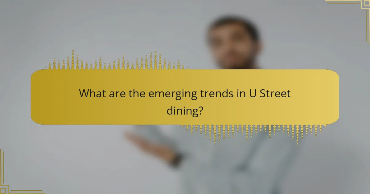 What are the emerging trends in U Street dining?